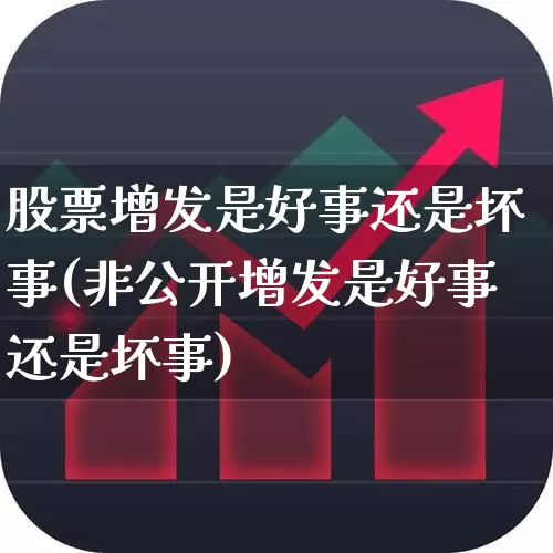 股票增发是好事还是坏事(非公开增发是好事还是坏事)_https://www.wanyuyiyao.com_深交所_第1张