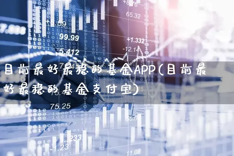 目前最好最稳的基金APP(目前最好最稳的基金支付宝)_https://www.wanyuyiyao.com_深交所_第1张