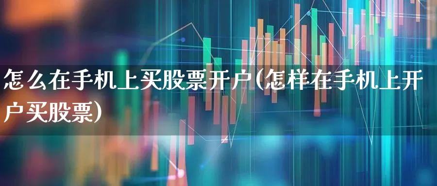 怎么在手机上买股票开户(怎样在手机上开户买股票)_https://www.wanyuyiyao.com_创业板_第1张