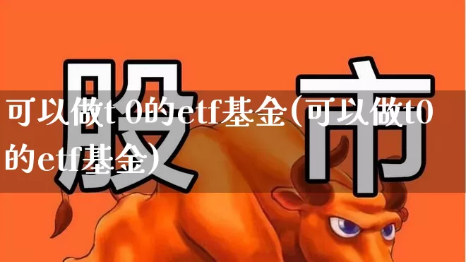 可以做t 0的etf基金(可以做t0的etf基金)_https://www.wanyuyiyao.com_创业板_第1张