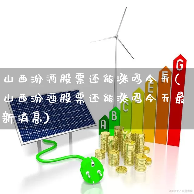山西汾酒股票还能涨吗今天(山西汾酒股票还能涨吗今天最新消息)_https://www.wanyuyiyao.com_科创板_第1张