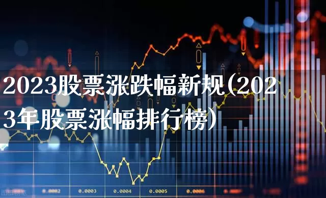 2023股票涨跌幅新规(2023年股票涨幅排行榜)_https://www.wanyuyiyao.com_北交所_第1张