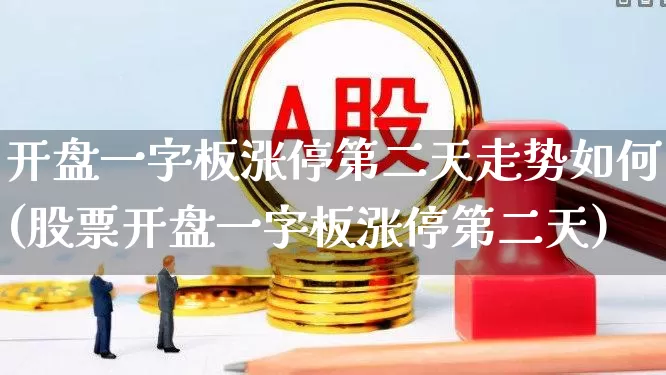 开盘一字板涨停第二天走势如何(股票开盘一字板涨停第二天)_https://www.wanyuyiyao.com_深交所_第1张