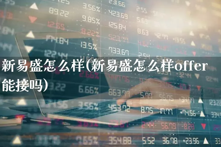 新易盛怎么样(新易盛怎么样offer能接吗)_https://www.wanyuyiyao.com_上交所_第1张