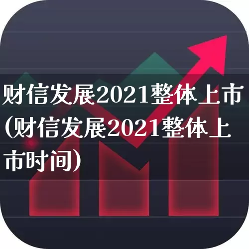 财信发展2021整体上市(财信发展2021整体上市时间)_https://www.wanyuyiyao.com_创业板_第1张