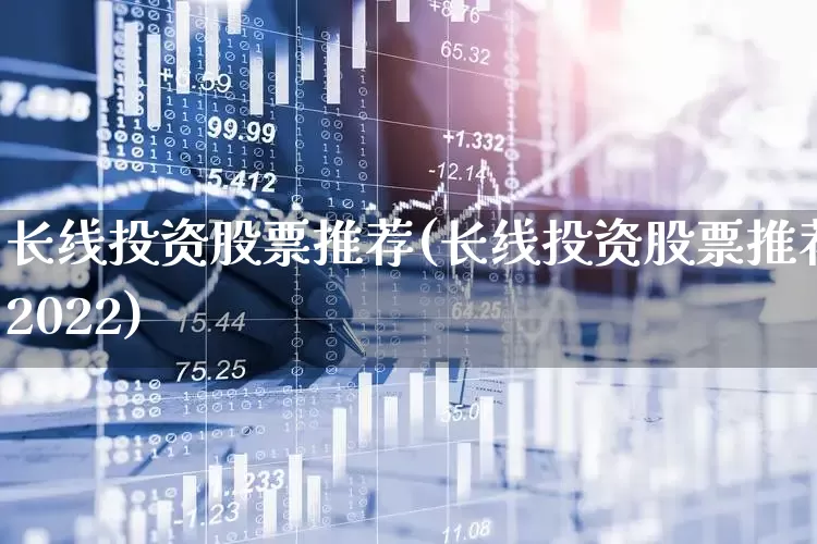长线投资股票推荐(长线投资股票推荐2022)_https://www.wanyuyiyao.com_上交所_第1张