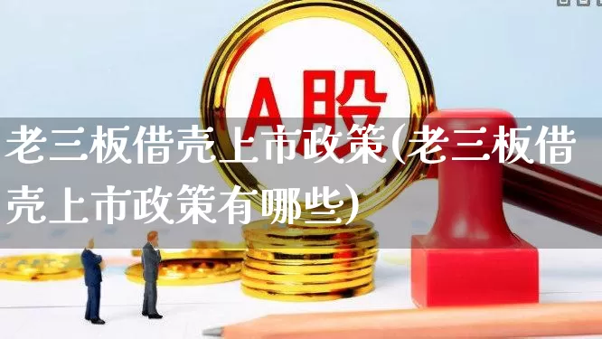 老三板借壳上市政策(老三板借壳上市政策有哪些)_https://www.wanyuyiyao.com_深交所_第1张
