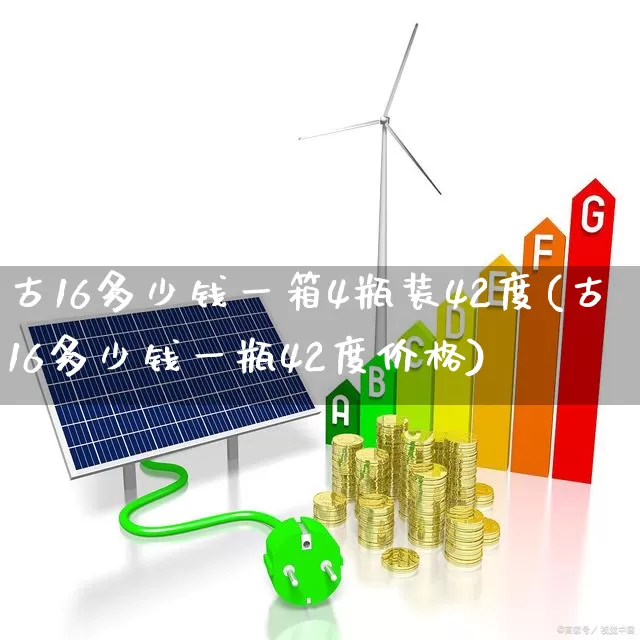古16多少钱一箱4瓶装42度(古16多少钱一瓶42度价格)_https://www.wanyuyiyao.com_上交所_第1张