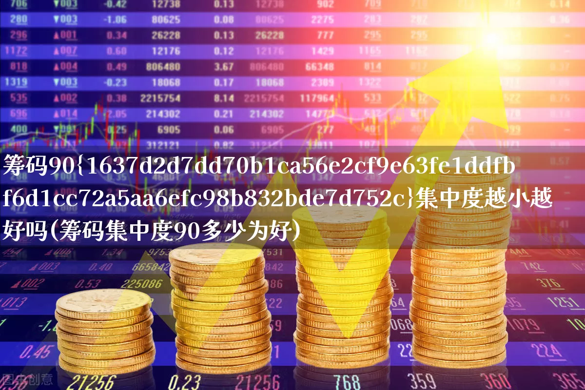 筹码90%集中度越小越好吗(筹码集中度90多少为好)_https://www.wanyuyiyao.com_上交所_第1张