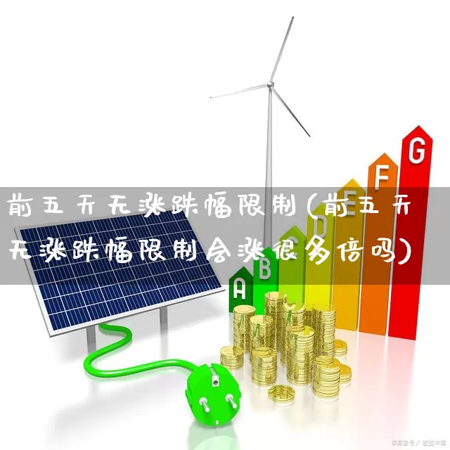 前五天无涨跌幅限制(前五天无涨跌幅限制会涨很多倍吗)_https://www.wanyuyiyao.com_创业板_第1张