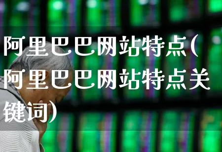 阿里巴巴网站特点(阿里巴巴网站特点关键词)_https://www.wanyuyiyao.com_北交所_第1张