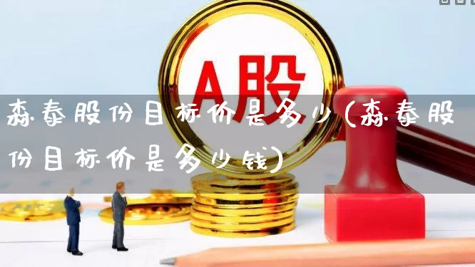 森泰股份目标价是多少(森泰股份目标价是多少钱)_https://www.wanyuyiyao.com_创业板_第1张