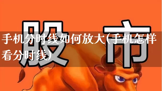 手机分时线如何放大(手机怎样看分时线)_https://www.wanyuyiyao.com_创业板_第1张