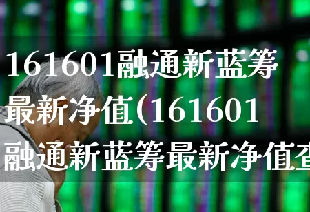 161601融通新蓝筹最新净值(161601融通新蓝筹最新净值查询)_https://www.wanyuyiyao.com_创业板_第1张