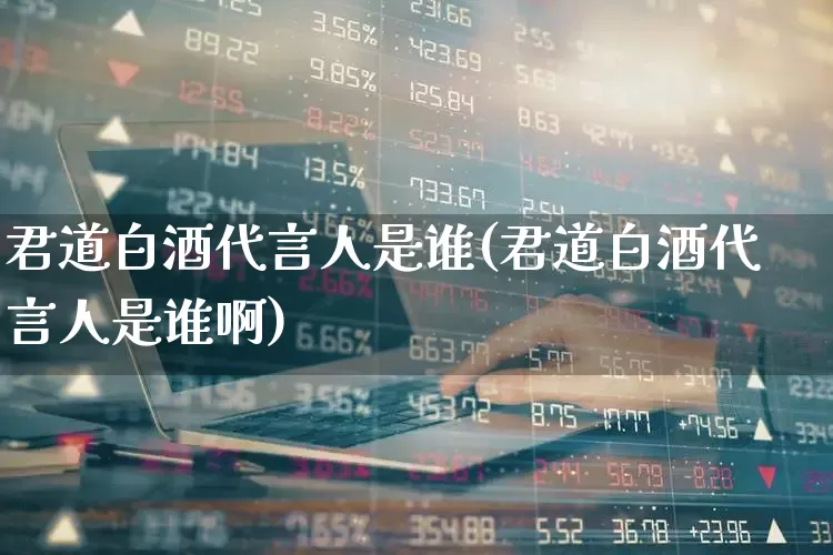 君道白酒代言人是谁(君道白酒代言人是谁啊)_https://www.wanyuyiyao.com_科创板_第1张