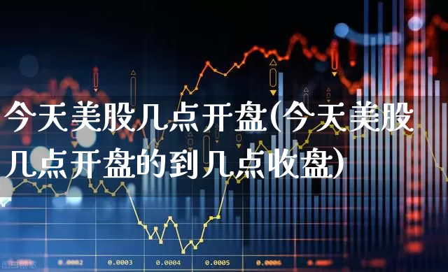 今天美股几点开盘(今天美股几点开盘的到几点收盘)_https://www.wanyuyiyao.com_深交所_第1张