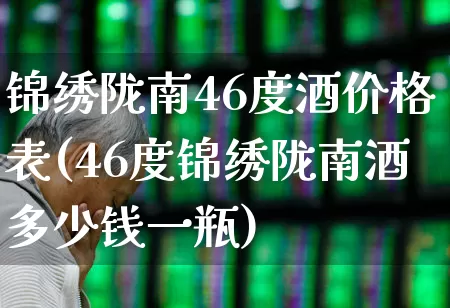 锦绣陇南46度酒价格表(46度锦绣陇南酒多少钱一瓶)_https://www.wanyuyiyao.com_上交所_第1张