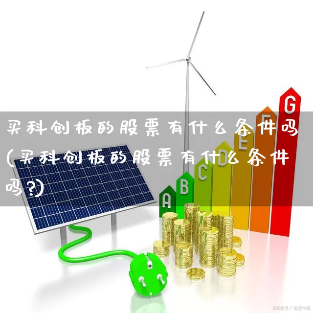 买科创板的股票有什么条件吗(买科创板的股票有什么条件吗?)_https://www.wanyuyiyao.com_深交所_第1张