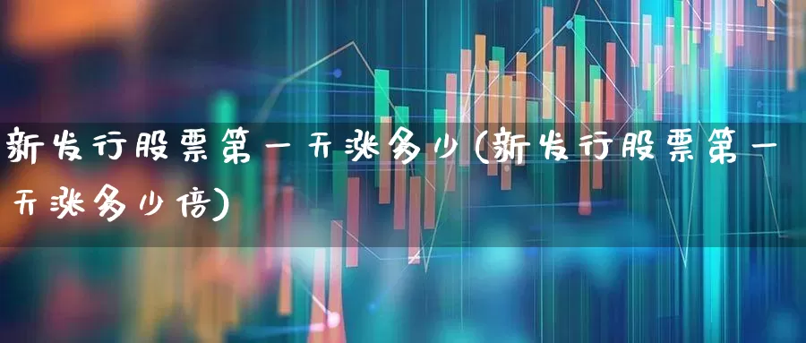 新发行股票第一天涨多少(新发行股票第一天涨多少倍)_https://www.wanyuyiyao.com_创业板_第1张