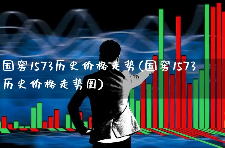 国窖1573历史价格走势(国窖1573历史价格走势图)_https://www.wanyuyiyao.com_科创板_第1张