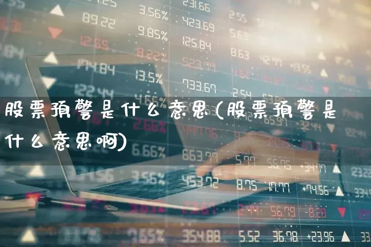 股票预警是什么意思(股票预警是什么意思啊)_https://www.wanyuyiyao.com_上交所_第1张
