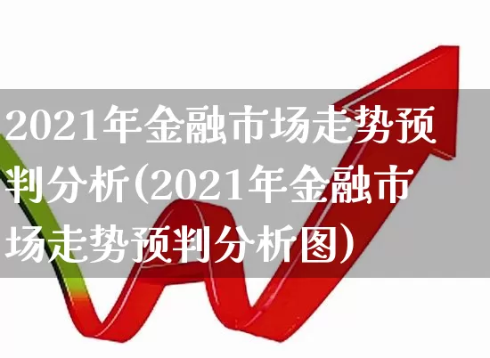 2021年金融市场走势预判分析(2021年金融市场走势预判分析图)_https://www.wanyuyiyao.com_创业板_第1张