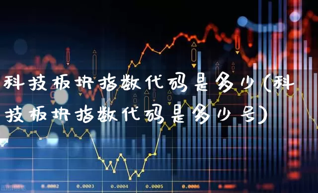 科技板块指数代码是多少(科技板块指数代码是多少号)_https://www.wanyuyiyao.com_上交所_第1张