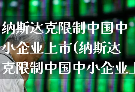 纳斯达克限制中国中小企业上市(纳斯达克限制中国中小企业上市吗)_https://www.wanyuyiyao.com_创业板_第1张