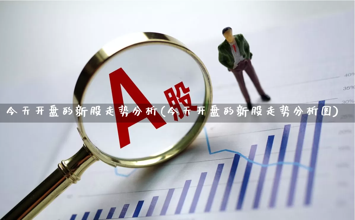 今天开盘的新股走势分析(今天开盘的新股走势分析图)_https://www.wanyuyiyao.com_深交所_第1张