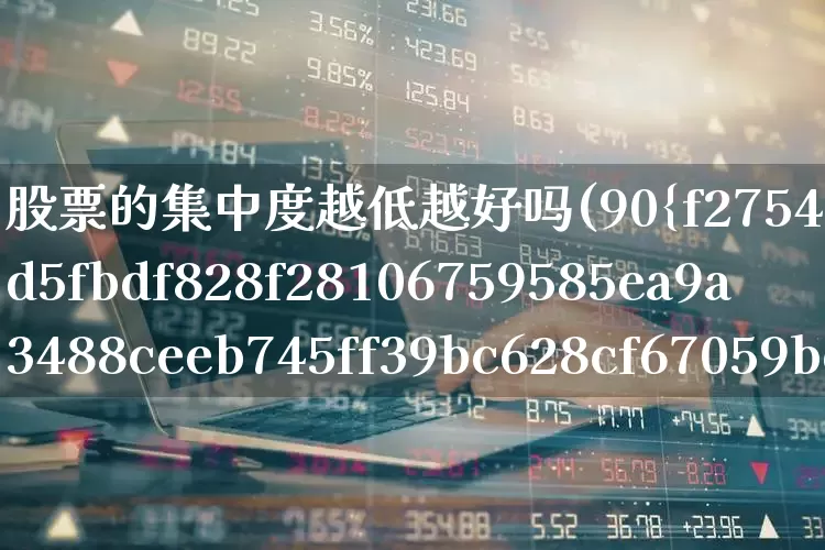 股票的集中度越低越好吗(90%筹码集中度5%啥意思)_https://www.wanyuyiyao.com_创业板_第1张