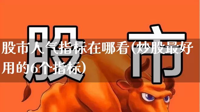 股市人气指标在哪看(炒股最好用的6个指标)_https://www.wanyuyiyao.com_创业板_第1张