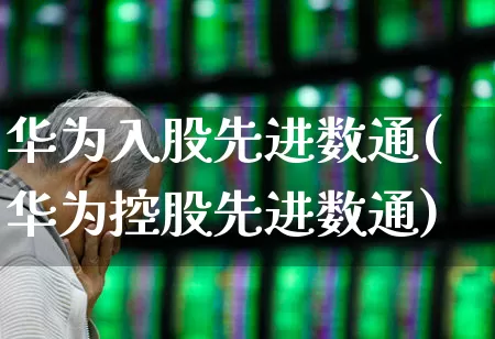 华为入股先进数通(华为控股先进数通)_https://www.wanyuyiyao.com_上交所_第1张