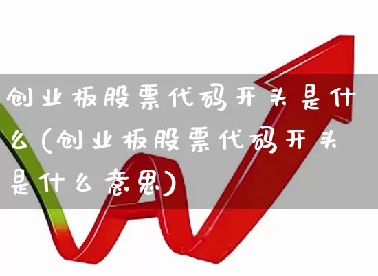 创业板股票代码开头是什么(创业板股票代码开头是什么意思)_https://www.wanyuyiyao.com_创业板_第1张