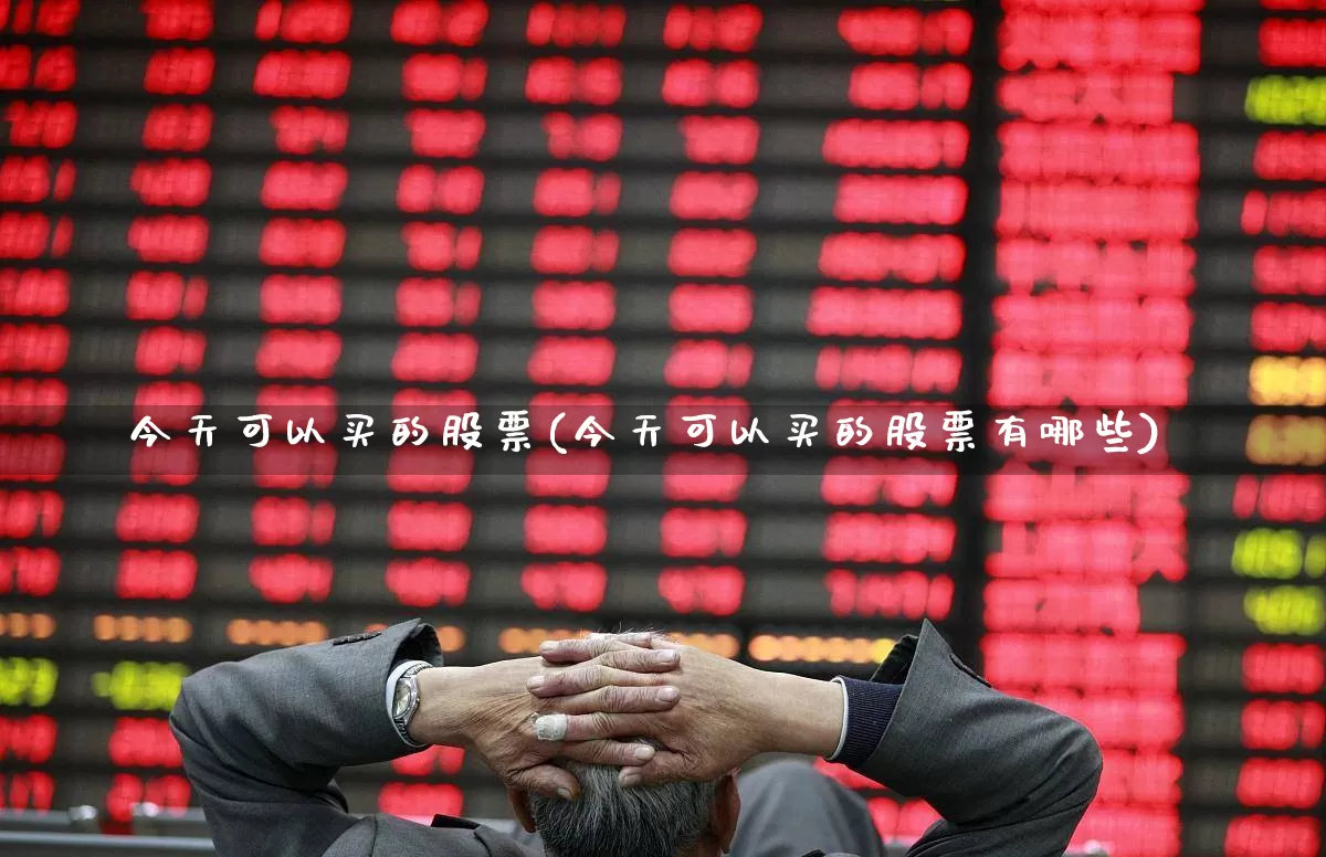今天可以买的股票(今天可以买的股票有哪些)_https://www.wanyuyiyao.com_北交所_第1张