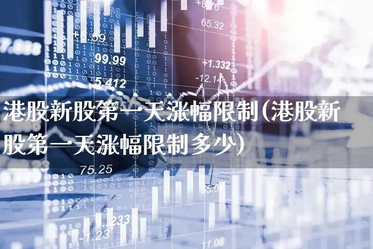 港股新股第一天涨幅限制(港股新股第一天涨幅限制多少)_https://www.wanyuyiyao.com_科创板_第1张
