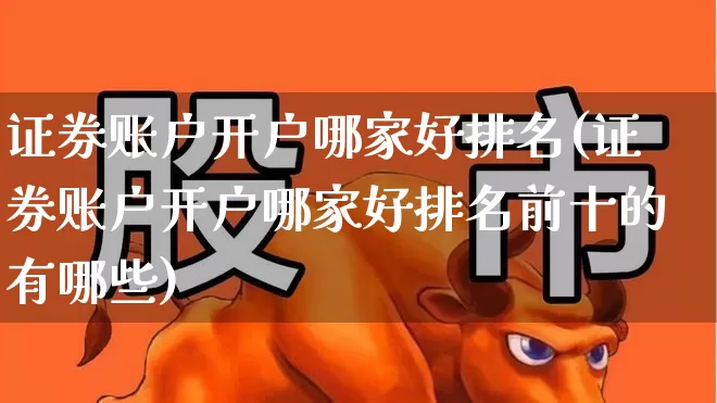 证券账户开户哪家好排名(证券账户开户哪家好排名前十的有哪些)_https://www.wanyuyiyao.com_北交所_第1张