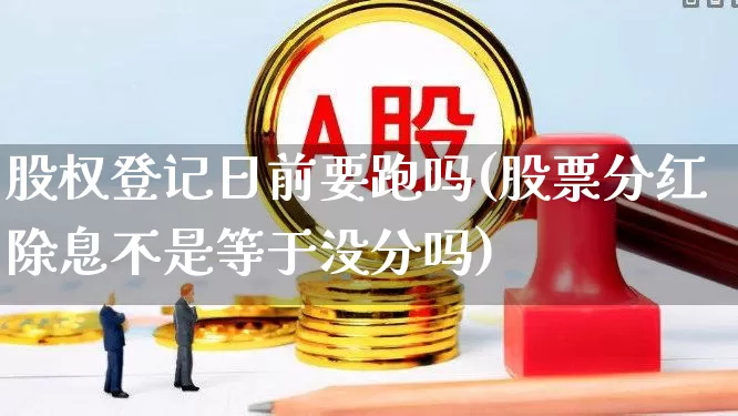 股权登记日前要跑吗(股票分红除息不是等于没分吗)_https://www.wanyuyiyao.com_科创板_第1张
