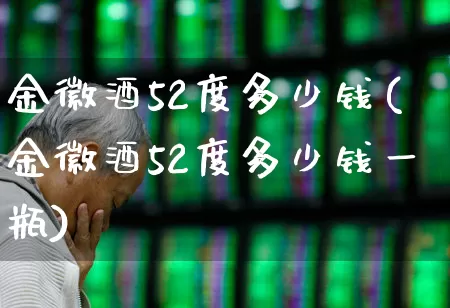 金徽酒52度多少钱(金徽酒52度多少钱一瓶)_https://www.wanyuyiyao.com_北交所_第1张