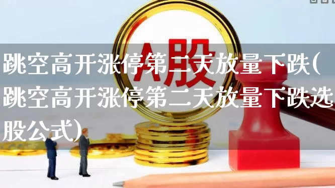 跳空高开涨停第二天放量下跌(跳空高开涨停第二天放量下跌选股公式)_https://www.wanyuyiyao.com_上交所_第1张