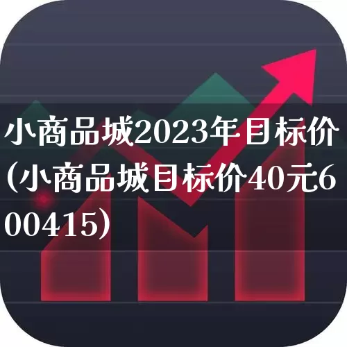 小商品城2023年目标价(小商品城目标价40元600415)_https://www.wanyuyiyao.com_上交所_第1张