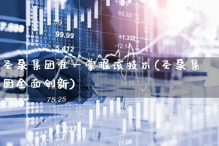 圣泉集团唯一掌握该技术(圣泉集团全面创新)_https://www.wanyuyiyao.com_创业板_第1张