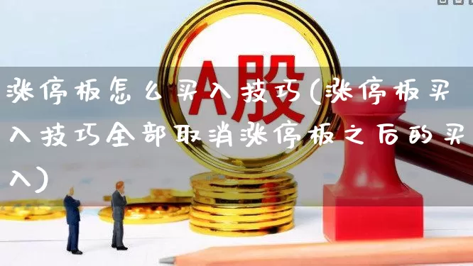 涨停板怎么买入技巧(涨停板买入技巧全部取消涨停板之后的买入)_https://www.wanyuyiyao.com_科创板_第1张