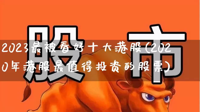 2023最被看好十大港股(2020年港股最值得投资的股票)_https://www.wanyuyiyao.com_上交所_第1张