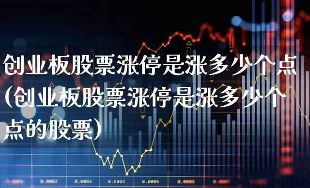 创业板股票涨停是涨多少个点(创业板股票涨停是涨多少个点的股票)_https://www.wanyuyiyao.com_创业板_第1张