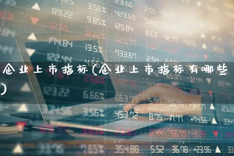企业上市指标(企业上市指标有哪些)_https://www.wanyuyiyao.com_创业板_第1张
