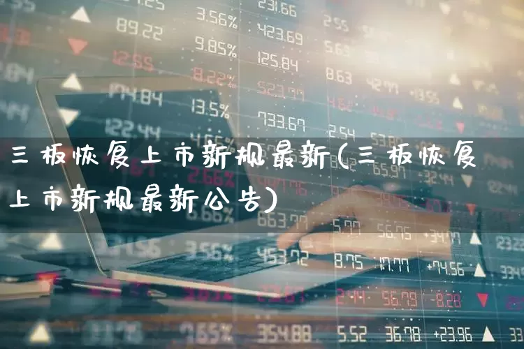 三板恢复上市新规最新(三板恢复上市新规最新公告)_https://www.wanyuyiyao.com_科创板_第1张