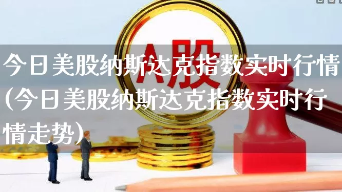 今日美股纳斯达克指数实时行情(今日美股纳斯达克指数实时行情走势)_https://www.wanyuyiyao.com_创业板_第1张