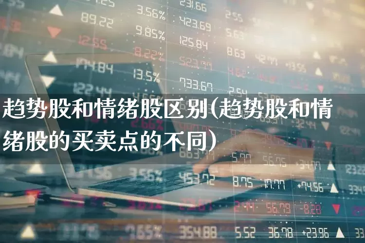 趋势股和情绪股区别(趋势股和情绪股的买卖点的不同)_https://www.wanyuyiyao.com_科创板_第1张