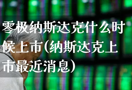 零极纳斯达克什么时候上市(纳斯达克上市最近消息)_https://www.wanyuyiyao.com_创业板_第1张