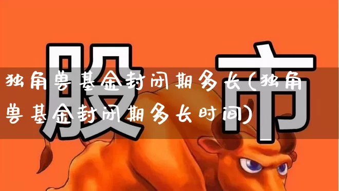独角兽基金封闭期多长(独角兽基金封闭期多长时间)_https://www.wanyuyiyao.com_创业板_第1张